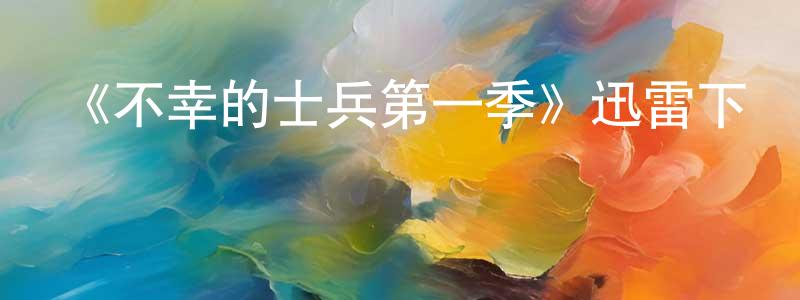 陳世慧發布《不幸的士兵第一季》迅雷下載/在線觀看-動漫卡通-美劇天堂